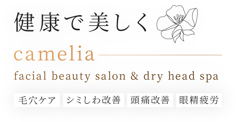 
          健康で美しく camelia facial beauty salon & dry head spa毛穴ケア シミしわ改善 頭痛改善 眼精疲労